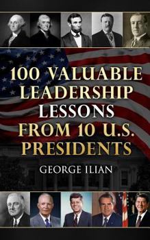 Paperback 100 Valuable Leadership Lessons from 10 U.S. Presidents: Learn the Leadership Lessons Of: George Washington, Thomas Jefferson, Abraham Lincoln, Theodo Book