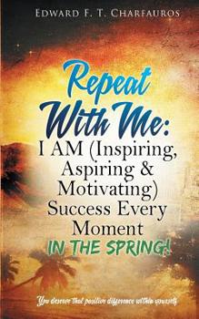 Paperback Repeat With Me: I AM (Inspiring, Aspiring & Motivating) Success Every Moment: In The Spring! Book