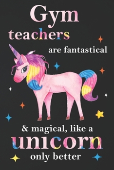 Paperback Gym Teachers Are Fantastical & Magical Like A Unicorn Only Better: Teacher Appreciation Gifts,: Unicorn Journal for girls, Teacher Appreciation Journa Book