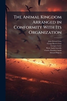 The Animal Kingdom Arranged in Conformity with Its Organization: The Class Aves, with Specific Descriptions, by E. Griffith and E. Pidgeon; the ... in the Text of Cuvier by J. E. Gray. 1829
