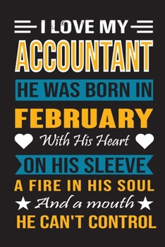 I Love My Accountant He Was Born In February With His Heart On His Sleeve A Fire In His Soul And A  Mouth  He Can't Control: Accountant birthday journal, Best Gift for Man and Women
