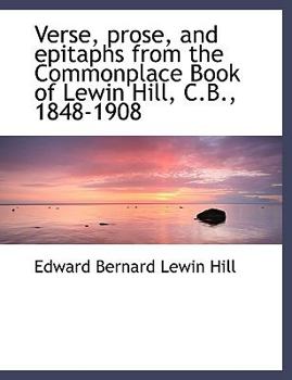 Paperback Verse, Prose, and Epitaphs from the Commonplace Book of Lewin Hill, C.B., 1848-1908 [Large Print] Book