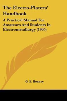 Paperback The Electro-Platers' Handbook: A Practical Manual For Amateurs And Students In Electrometallurgy (1905) Book