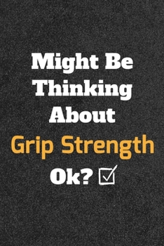 Might Be Thinking about Grip Strength Ok? Funny /Lined Notebook/Journal Great Office School Writing Note Taking : Lined Notebook/ Journal 120 Pages , Soft Cover , Matte Finish