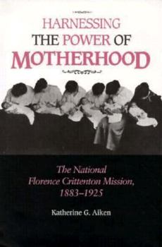 Harnessing the Power of Motherhood: The National Florence Crittenton Mission, 1883-1925
