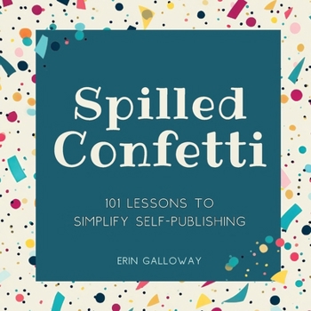 Paperback Spilled Confetti - 101 Lessons to Simplify Self-Publishing: Unique Bookish Gift for Aspiring Authors & Young Writers Book