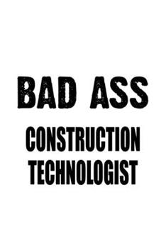 Bad Ass Construction Technologist: Cool Construction Technologist Notebook, Construction Techno Worker Journal Gift, Diary, Doodle Gift or Notebook | 6 x 9 Compact Size, 109 Blank Lined Pages