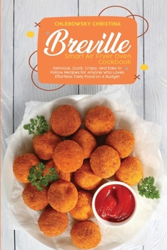Breville Smart Air Fryer Oven Cookbook: Delicious, Quick, Crispy, and Easy to Follow Recipes for Anyone Who Loves Effortless Tasty Food on A Budget