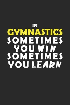 In Gymnastics Sometimes You Win Sometimes You Learn Notebook: Lined Notebook / Journal Gift, 120 Pages, 6x9, Soft Cover, Matte Finish