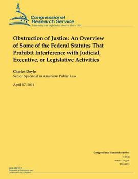 Paperback Obstruction of Justice: An Overview of Some of the Federal Statutes That Prohibit Interference with Judicial, Executive, or Legislative Activi Book