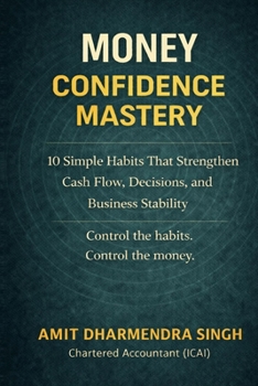 Money Confidence Mastery: 10 Simple Habits That Strengthen Cash Flow, Decisions, and Business Stability