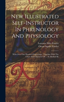 New Illustrated Self-instructor In Phrenology And Physiology: With Over One Hundred Engravings: Together With The Chart And Character Of ... As Marked By