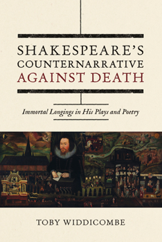 Shakespeare's Counternarrative Against Death: Immortal Longings in His Plays and Poetry