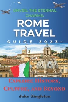 Paperback Unveil the Eternal Charms: Rome Travel Guide 2023 -: Explore History, Culture, and Beyond Book