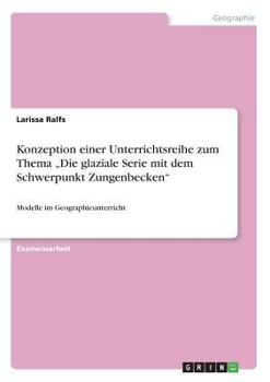 Paperback Konzeption einer Unterrichtsreihe zum Thema "Die glaziale Serie mit dem Schwerpunkt Zungenbecken": Modelle im Geographieunterricht [German] Book