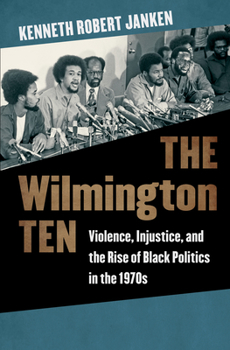 Hardcover The Wilmington Ten: Violence, Injustice, and the Rise of Black Politics in the 1970s Book