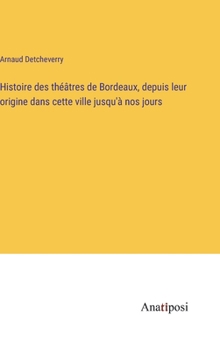 Histoire des théâtres de Bordeaux, depuis leur origine dans cette ville jusqu'à nos jours