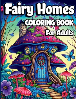 Fairy Homes Coloring Book for Adults: Magical Mushroom Houses for relaxation and Anxiety Relief. Adult Fantasy Fairies with Beautiful flower Coloring