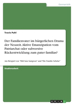 Paperback Der Familienvater im bürgerlichen Drama der Neuzeit. Aktive Emanzipation vom Patriarchat oder subversive Rückentwicklung zum pater familias?: Am Beisp [German] Book