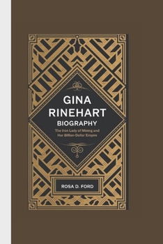 GINA RINEHART BIOGRAPHY: The Iron Lady of Mining and Her Billion-Dollar Empire