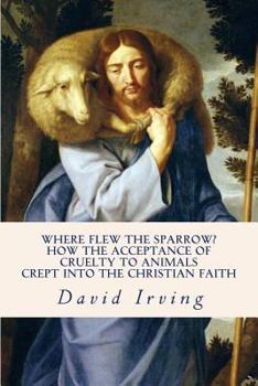 Paperback Where Flew the Sparrow?: How the Acceptance of Cruelty to Animals Crept Into the Christian Faith Book