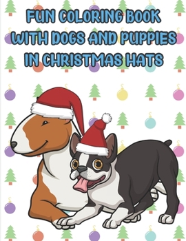 Fun Coloring Book With Dogs And Puppies In Christmas Hats: Bull Terrier and Boston Terrier Dogs with Christmas Hats on Cover. Fun Color Book for Kids and Adults of All Ages.