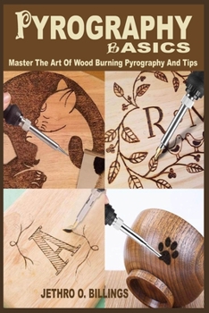Paperback Pyrography Basics: The Step By Step Instructional Book On Pyrography For Beginners To Master The Art Of Wood Burning Pyrography And Tips, Book