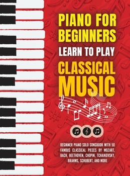 Hardcover Piano for Beginners: Learn to Play Classical Music -Beginner Piano Solo Songbook with 50 Famous Classical Pieces by Mozart, Bach, Beethoven Book