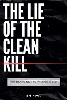 The Lie of the Clean Kill: Idaho, the Firing Squad, and the Allure of the Bullet