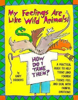 Paperback My Feelings Are Like Wild Animals!: How Do I Tame Them?" a Practical Guide to Help Teens (and Former Teens) Feel and Deal with Painful Emotions Book