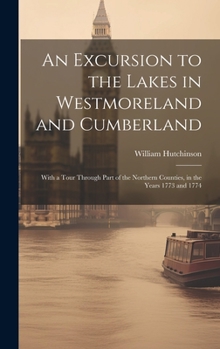 Hardcover An Excursion to the Lakes in Westmoreland and Cumberland: With a Tour Through Part of the Northern Counties, in the Years 1773 and 1774 Book