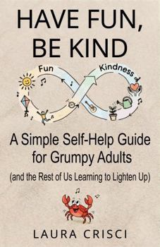 Paperback Have Fun, Be Kind: A Simple Self-Help Guide for Grumpy Adults (and the Rest of Us Learning to Lighten Up) Book