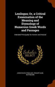 Hardcover Lexilogus; Or, a Critical Examination of the Meaning and Etymology of Numerous Greek Words and Passages: Intended Principally for Homer and Hesiod Book