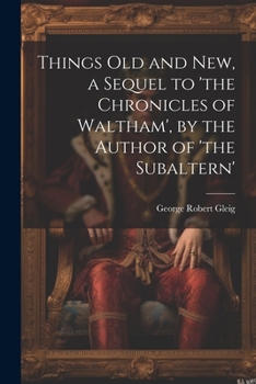 Things Old and New, a Sequel to 'the Chronicles of Waltham', by the Author of 'the Subaltern'