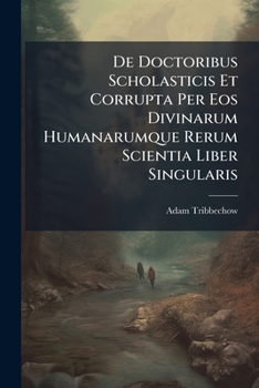 Paperback De Doctoribus Scholasticis Et Corrupta Per Eos Divinarum Humanarumque Rerum Scientia Liber Singularis [Romanian] Book