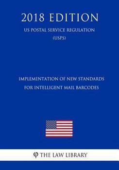 Paperback Implementation of New Standards for Intelligent Mail Barcodes (Us Postal Service Regulation) (Usps) (2018 Edition) Book