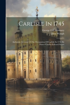 Paperback Carlisle In 1745: Authentic Account Of The Occupation Of Carlisle In 1745 By Prince Charles Edward Stuart Book