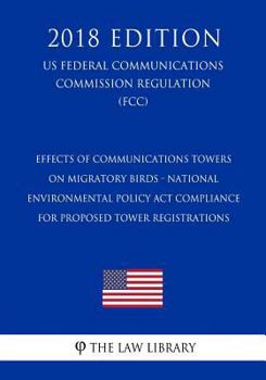 Effects of Communications Towers on Migratory Birds - National Environmental Policy Act Compliance for Proposed Tower Registrations (US Federal ... Commission Regulation) (FCC)