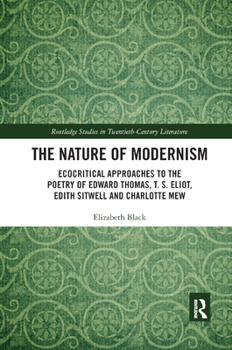 Paperback The Nature of Modernism: Ecocritical Approaches to the Poetry of Edward Thomas, T. S. Eliot, Edith Sitwell and Charlotte Mew Book