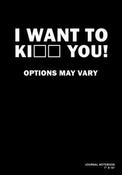 I Want To Ki_ _ You! Options May Vary: Journal, Notebook, Or Diary  | 120 Blank Lined Pages | 7" X 10" | Matte Finished Soft Cover
