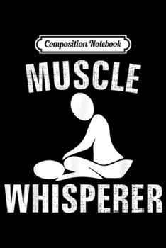 Composition Notebook: Massage Therapist Muscle Whisperer Funny PT Physical Therapy  Journal/Notebook Blank Lined Ruled 6x9 100 Pages
