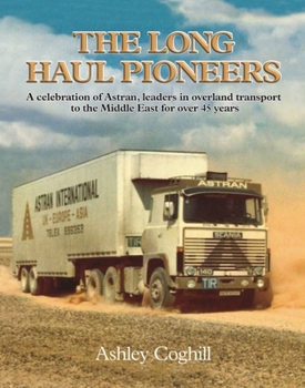 Long Haul Pioneers, The: A Celebration of Astran: Leaders in Overland Transport to the Middle East for Over 40 Years