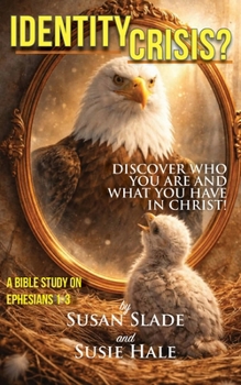 Identity Crisis? Discover Who You Are and What You Have in Christ : A Bible Study of Ephesians