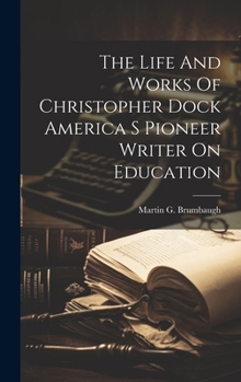 Hardcover The Life And Works Of Christopher Dock America S Pioneer Writer On Education Book