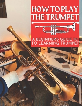 How To Play The Trumpet : A Beginner's Guide To Learning The Trumpet Basics