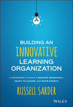 Hardcover Building an Innovative Learning Organization: A Framework to Build a Smarter Workforce, Adapt to Change, and Drive Growth Book