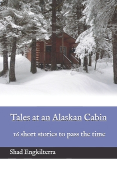 Tales at an Alaskan Cabin: 16 short stories to pass the time