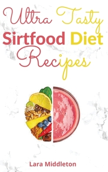 Ultra Tasty Sirtfood Diet Recipes - 2 Books in 1: Activate Your Skinny Gene, Lose Weight and Burn Fat with These Incredible Sirt Recipes