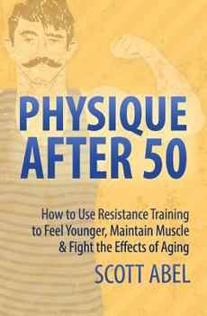 Paperback Physique After 50: How to Use Resistance Training to Feel Great, Maintain Muscle & Fight the Effects of Aging Book