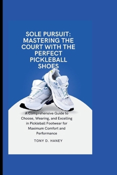 Sole Pursuit: Mastering the Court With the Perfect Pickleball shoes: A Comprehensive Guide to Choosing, Wearing, and Excelling in Pickleball Footwear for Maximum Comfort and Performance
